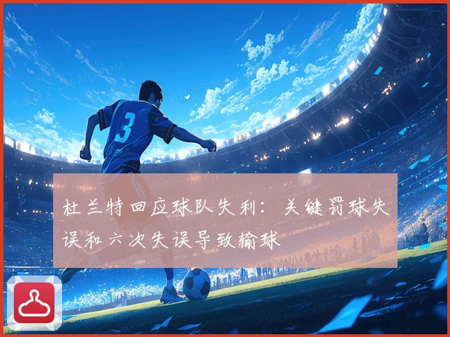 杜兰特回应球队失利：关键罚球失误和六次失误导致输球