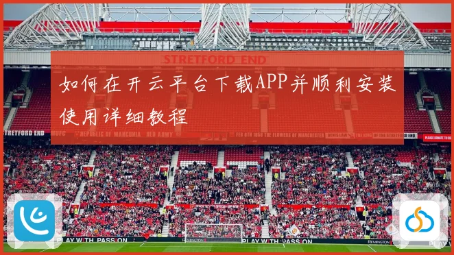 如何在开云平台下载APP并顺利安装使用详细教程