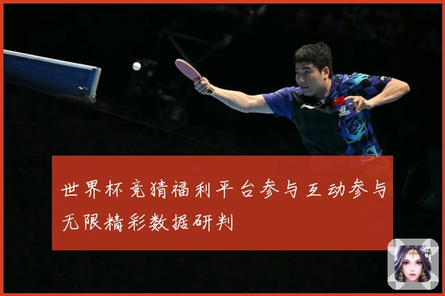 世界杯竞猜福利平台参与互动参与无限精彩数据研判