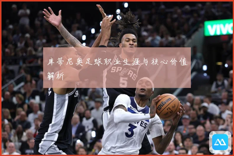 库蒂尼奥足球职业生涯与核心价值解析