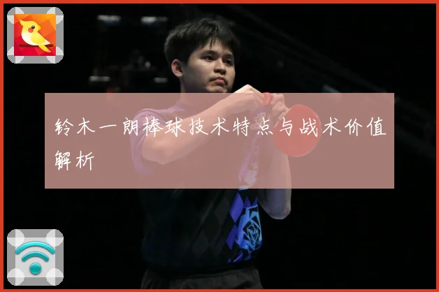 铃木一朗棒球技术特点与战术价值解析