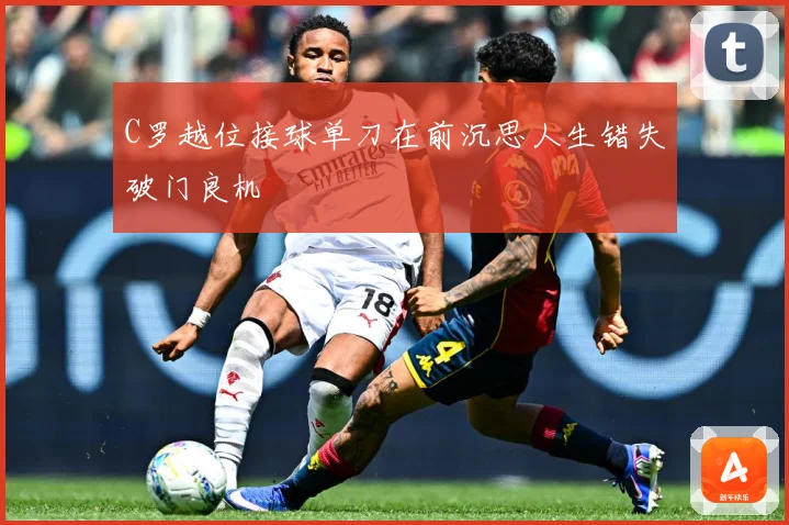 C罗越位接球单刀在前沉思人生错失破门良机