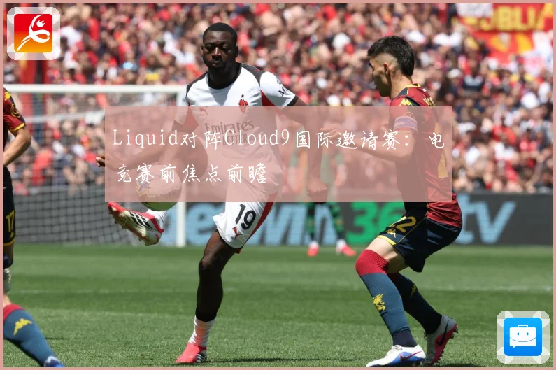 Liquid对阵Cloud9国际邀请赛：电竞赛前焦点前瞻