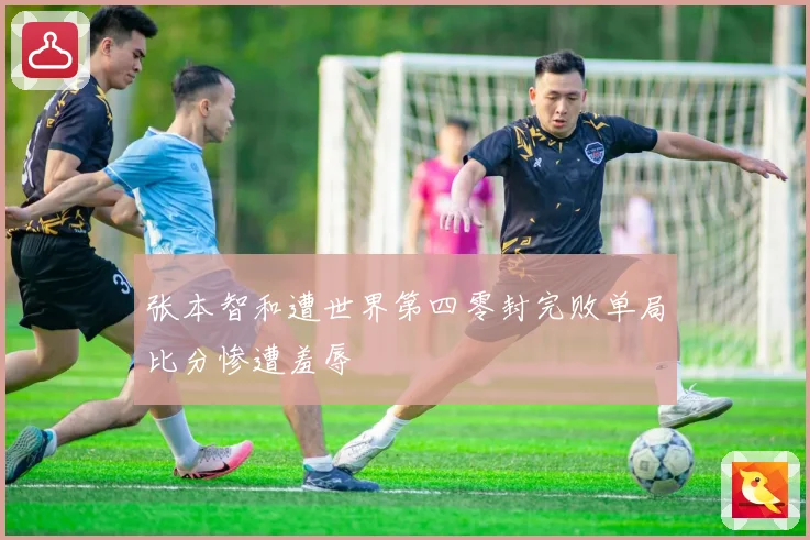 张本智和遭世界第四零封完败单局比分惨遭羞辱
