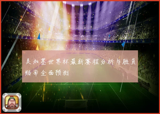 美加墨世界杯最新赛程分析与胜负赔率全面预测
