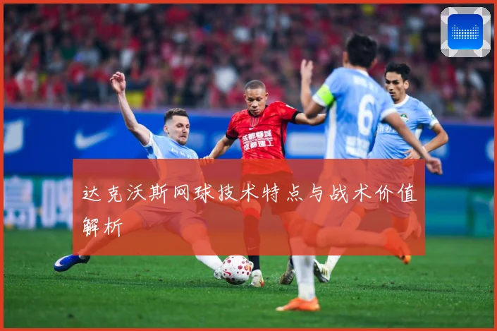 达克沃斯网球技术特点与战术价值解析