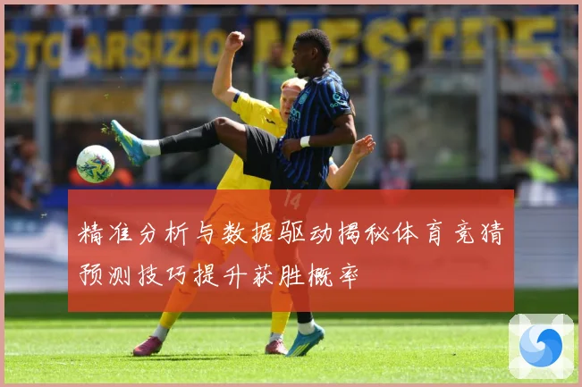 精准分析与数据驱动揭秘体育竞猜预测技巧提升获胜概率