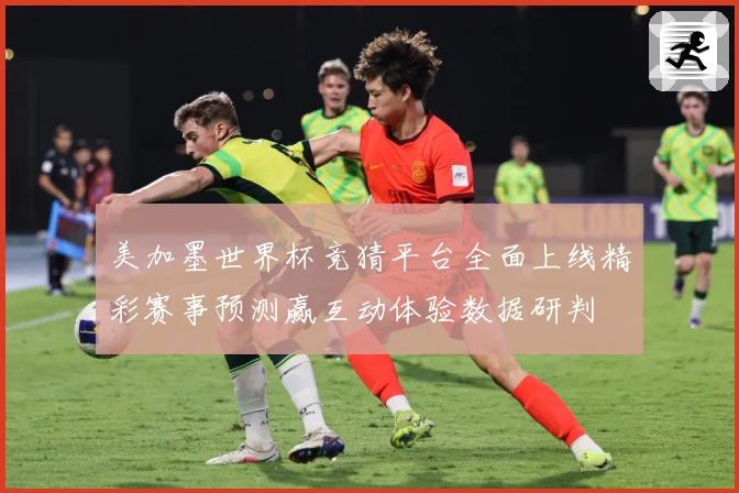 美加墨世界杯竞猜平台全面上线精彩赛事预测赢互动体验数据研判