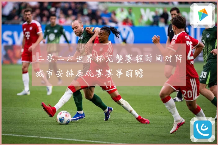 二零二六世界杯完整赛程时间对阵城市安排及观赛赛事前瞻