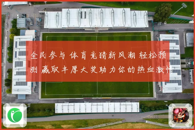 全民参与 体育竞猜新风潮 轻松预测 赢取丰厚大奖助力你的热血激情