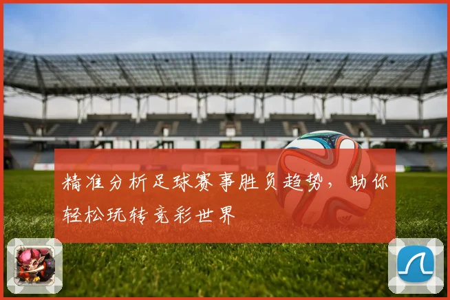 精准分析足球赛事胜负趋势，助你轻松玩转竞彩世界