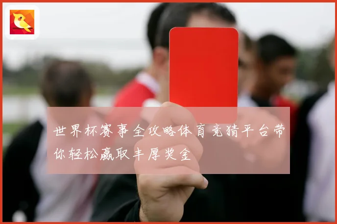 世界杯赛事全攻略体育竞猜平台带你轻松赢取丰厚奖金