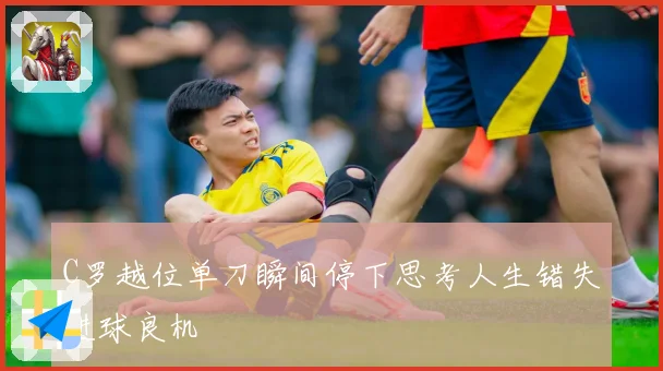 C罗越位单刀瞬间停下思考人生错失进球良机