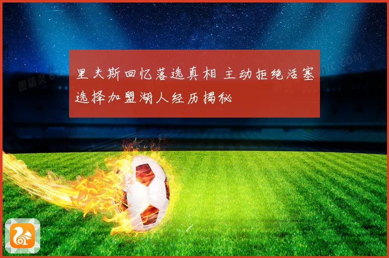 里夫斯回忆落选真相 主动拒绝活塞选择加盟湖人经历揭秘