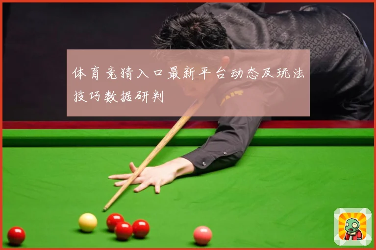 体育竞猜入口最新平台动态及玩法技巧数据研判
