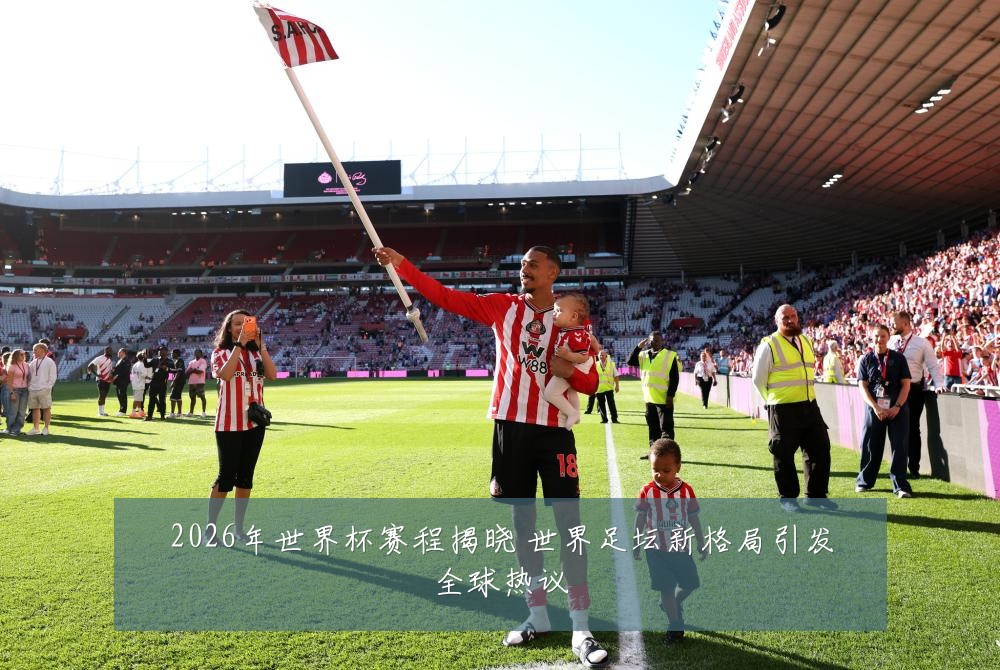 2026年世界杯赛程揭晓 世界足坛新格局引发全球热议