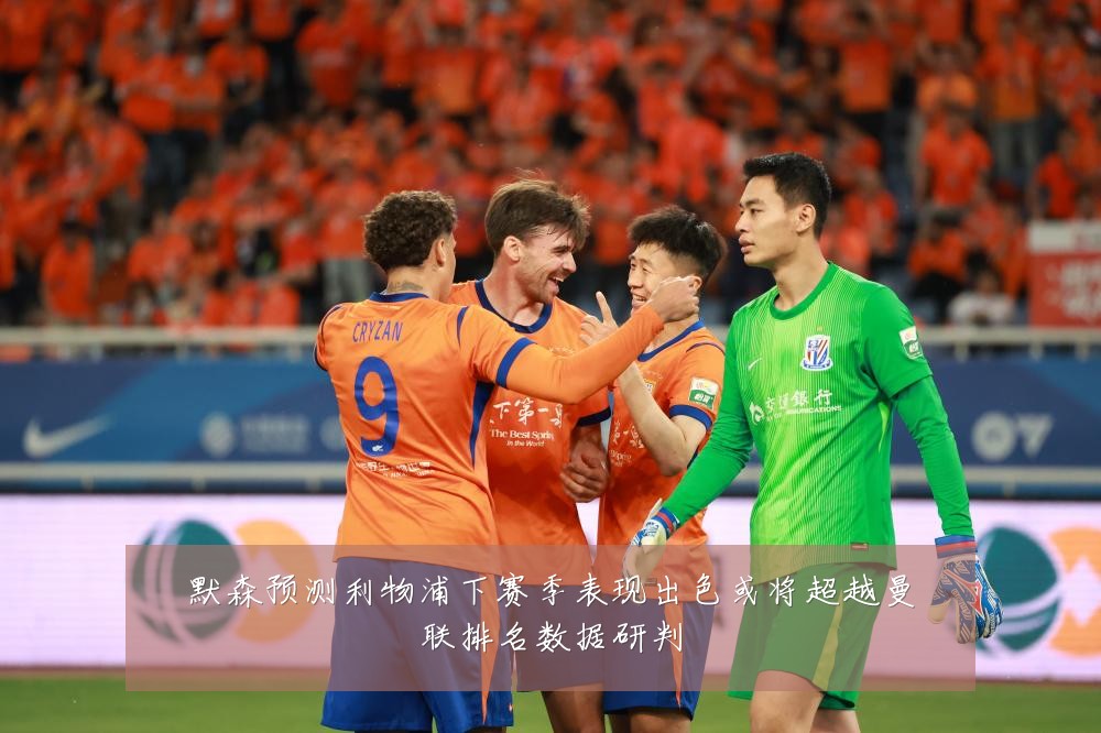 默森预测利物浦下赛季表现出色或将超越曼联排名数据研判