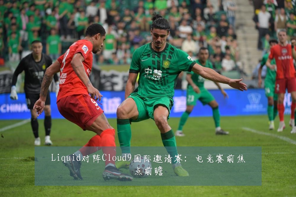 Liquid对阵Cloud9国际邀请赛:电竞赛前焦点前瞻