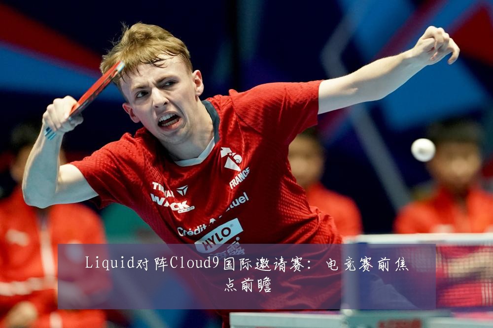 Liquid对阵Cloud9国际邀请赛:电竞赛前焦点前瞻