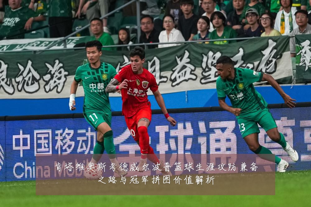 肯塔维奥斯考德威尔波普篮球生涯攻防兼备之路与冠军拼图价值解析