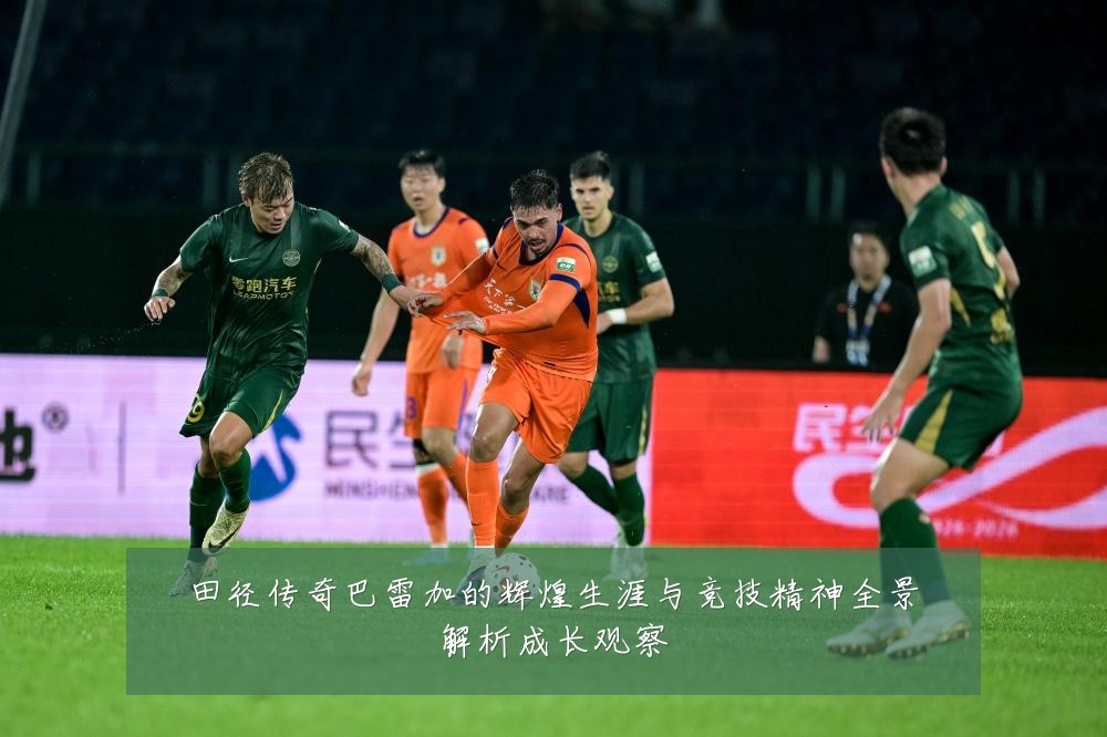 田径传奇巴雷加的辉煌生涯与竞技精神全景解析成长观察